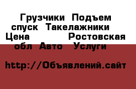 Грузчики. Подъем,спуск. Такелажники. › Цена ­ 1 000 - Ростовская обл. Авто » Услуги   